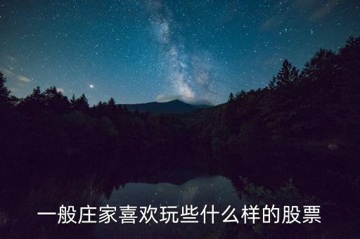 大莊家喜歡什么樣的股票，莊家一般都選擇什么股票 謝謝老大