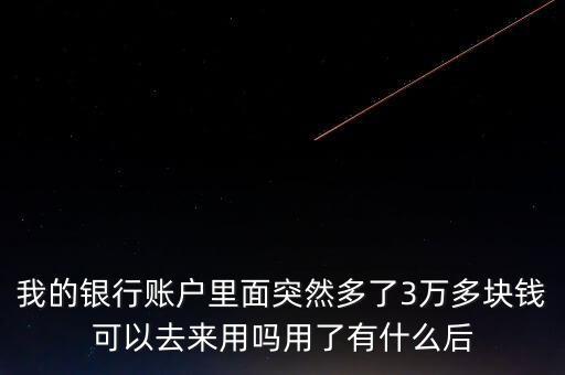 銀行卡為什么會(huì)多了三萬元，我的銀行賬戶里面突然多了3萬多塊錢可以去來用嗎用了有什么后