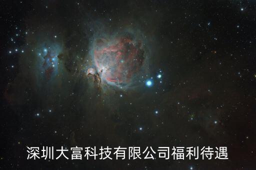 大富科技什么進，深圳大富科技有限公司福利待遇
