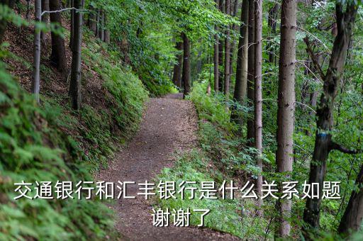交通銀行和匯豐銀行什么關(guān)系，請問 交通銀行與匯豐銀行在業(yè)務(wù)上有什么關(guān)系嗎