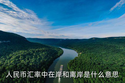 匯率離岸什么意思，人民幣匯率中在岸和離岸是什么意思