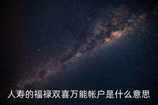 人壽的福祿雙喜萬(wàn)能帳戶(hù)是什么意思