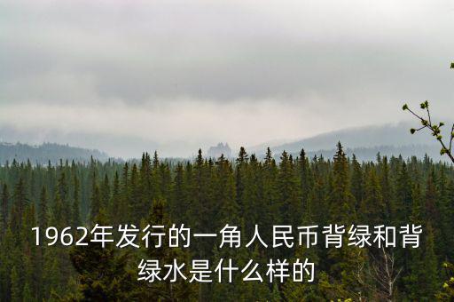最貴1角背綠一角是什么樣的，1962年發(fā)行的一角人民幣背綠和背綠水是什么樣的