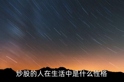 玩股票的人有什么特點，炒股的人在生活中是什么性格