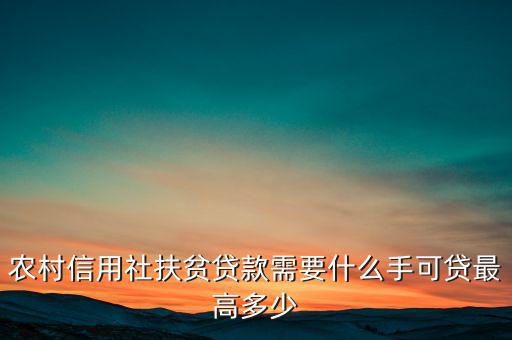 農(nóng)村信用社扶貧貸款需要什么手，農(nóng)村信用社貸款需要什么手續(xù)