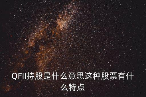 q股是什么，QFII持股是什么意思這種股票有什么特點