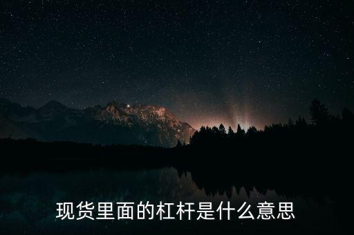 什么是杠桿產(chǎn)品，現(xiàn)貨里面的杠桿是什么意思