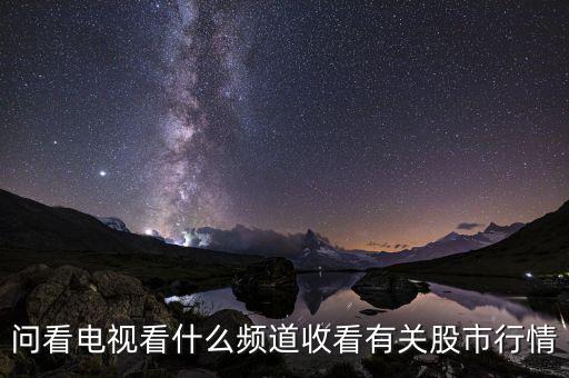 股票大盤每天行情在電視上是什么臺看到，問看電視看什么頻道收看有關(guān)股市行情