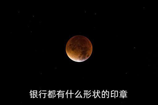 東亞銀行的公章長什么樣，銀行都有什么形狀的印章