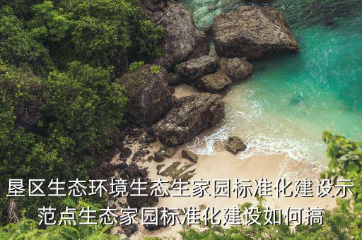 墾區(qū)生態(tài)環(huán)境生態(tài)生家園標(biāo)準(zhǔn)化建設(shè)示范點生態(tài)家園標(biāo)準(zhǔn)化建設(shè)如何搞