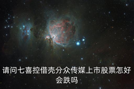 分眾控股七喜屬于什么合并，請問七喜控借殼分眾傳媒上市股票怎好會跌嗎