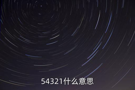 54321是什么意思，54321是什么意思呀