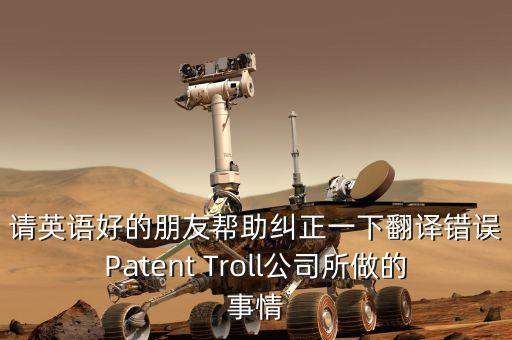 為什么跨國(guó)收購(gòu)艱難英文，請(qǐng)英語(yǔ)好的朋友幫助糾正一下翻譯錯(cuò)誤Patent Troll公司所做的事情