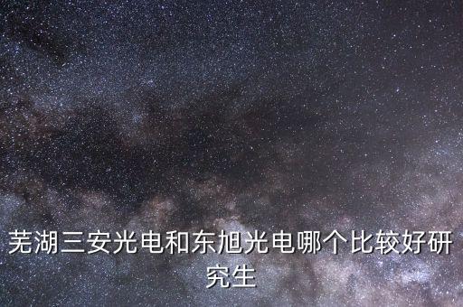 東旭光電是做什么的，蕪湖三安光電和東旭光電哪個(gè)比較好研究生