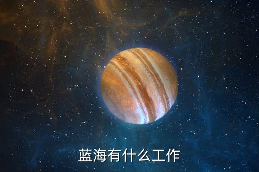 金輪藍(lán)海做什么的，藍(lán)海有什么工作