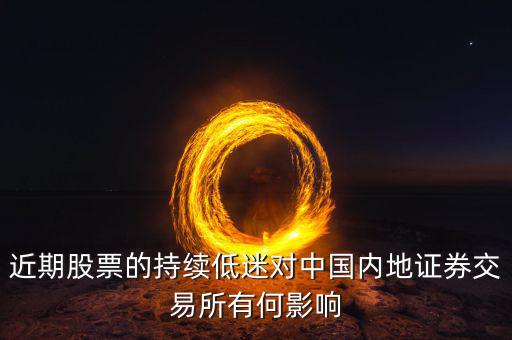 中國經(jīng)濟低迷對股票有什么影響，近期股票的持續(xù)低迷對中國內(nèi)地證券交易所有何影響