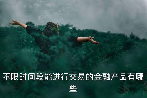 周末可以炒什么金融產品，有沒有周末也可以理財的業(yè)務項目