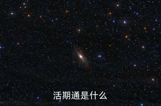 活期通是什么東西，活期通是什么