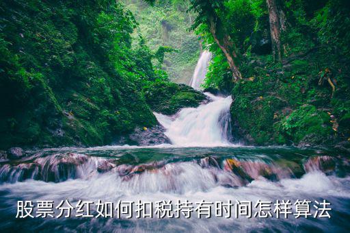 紅利稅什么時(shí)候扣，股票分紅如何扣稅持有時(shí)間怎樣算法