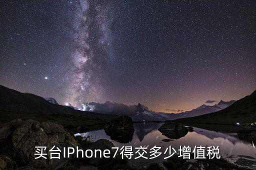 7是交的什么稅，買臺IPhone7得交多少增值稅