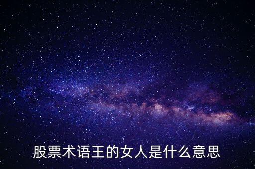 股票王的女人是什么意思，股票術(shù)語王的女人是什么意思