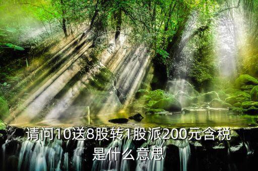 10送8轉(zhuǎn)1派2什么意思，請問10送8股轉(zhuǎn)1股派200元含稅是什么意思