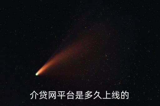 介貸網(wǎng)平臺(tái)是多久上線(xiàn)的