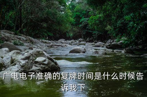 廣電網(wǎng)絡(luò)什么時候復(fù)牌，廣電電子準(zhǔn)確的復(fù)牌時間是什么時候告訴我下