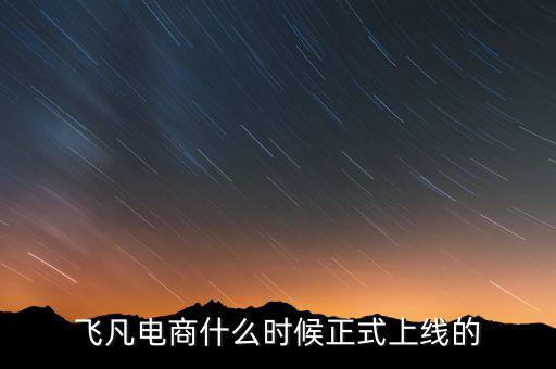 飛凡電商什么時(shí)候正式上線(xiàn)的