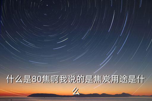 什么是80焦炭，焦炭04015152580是什么意思