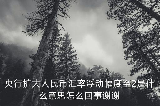 什么叫匯率擴(kuò)大，擴(kuò)大人民幣對(duì)美元匯率浮動(dòng)幅度是什么意思是否是以后人民幣兌換