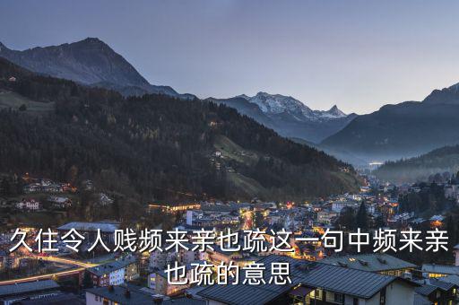 親親疏疏是什么意思，合作要有親有疏 在這句話里這個親和疏指的是什么意