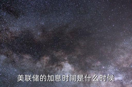 美聯(lián)儲(chǔ)的加息時(shí)間是什么時(shí)候