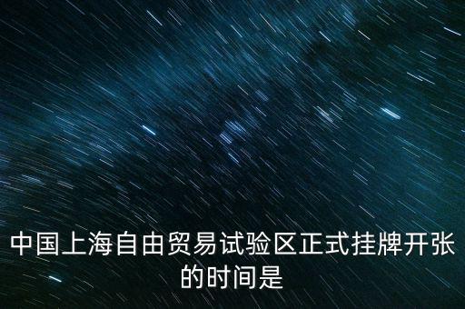 中國上海自由貿(mào)易試驗(yàn)區(qū)正式掛牌開張的時間是