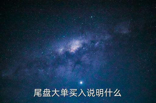 尾盤(pán)大單買(mǎi)入說(shuō)明什么