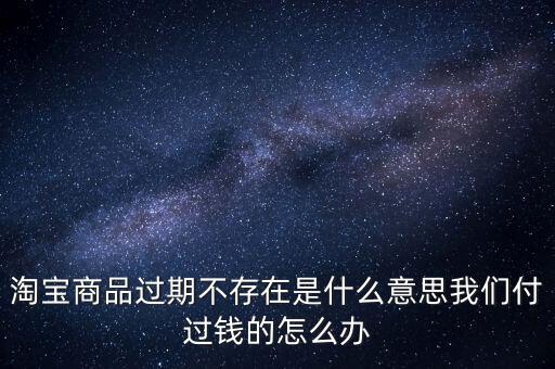 商品過(guò)期不存在什么意思，淘寶上說(shuō)商品過(guò)期不存在什么意思啊才買(mǎi)的手機(jī)就看不到了