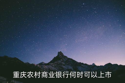 重慶農(nóng)村商業(yè)銀行什么時(shí)候上市，重慶農(nóng)村商業(yè)銀行何時(shí)可以上市