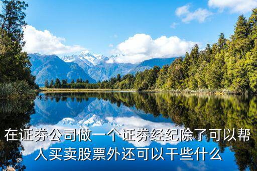 在證劵公司做一個證劵經紀除了可以幫人買賣股票外還可以干些什么