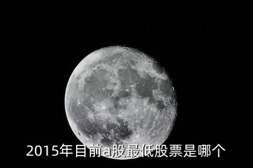 15年股票最低到什么點(diǎn)，2015年目前a股最低股票是哪個(gè)