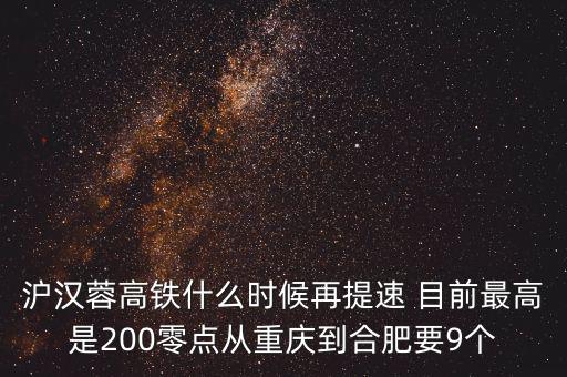 高鐵什么時(shí)候重新提速，滬漢蓉高鐵什么時(shí)候再提速 目前最高是200零點(diǎn)從重慶到合肥要9個(gè)