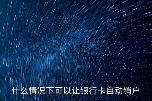 什么卡會(huì)自動(dòng)銷戶，哪些銀行借記卡不用了自動(dòng)銷戶的