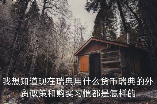 sek是什么幣值，我想知道現(xiàn)在瑞典用什么貨幣瑞典的外貿(mào)政策和購買習慣都是怎樣的