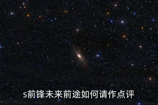 s前鋒做什么產(chǎn)業(yè)，s前鋒未來(lái)前途如何請(qǐng)作點(diǎn)評(píng)