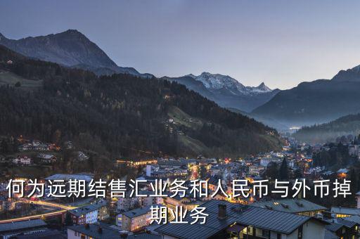 人民幣外匯遠(yuǎn)掉是什么，何為遠(yuǎn)期結(jié)售匯業(yè)務(wù)和人民幣與外幣掉期業(yè)務(wù)