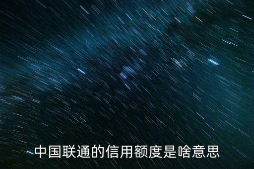 手機(jī)信用額度是什么，中國(guó)聯(lián)通的信用額度是啥意思