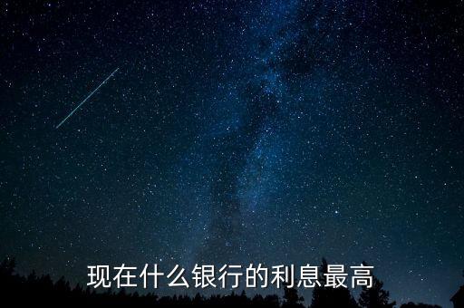 現(xiàn)在什么銀行利息高，哪個(gè)銀行的利息高