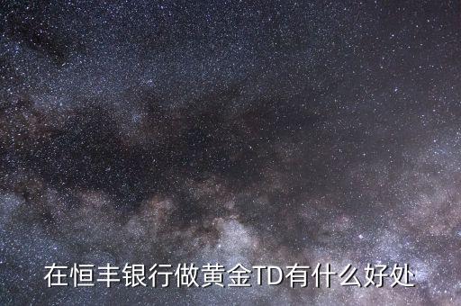 恒豐銀行卡有什么好處，在恒豐銀行做黃金TD有什么好處