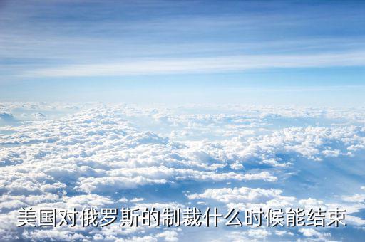 美國對俄羅斯的制裁什么時(shí)候能結(jié)束