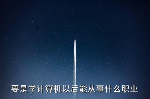 計算機專業(yè)轉到什么行業(yè)，計算機專業(yè)畢業(yè)后能從事什么職業(yè)