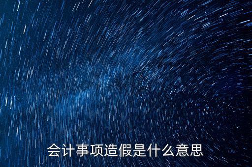 會計事項(xiàng)造假是什么意思